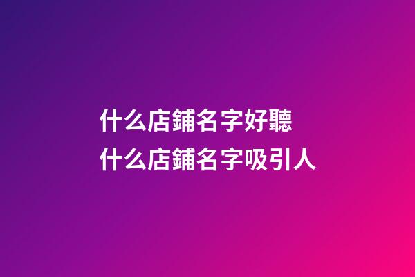 什么店鋪名字好聽 什么店鋪名字吸引人-第1張-店鋪起名-玄機派